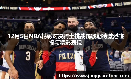 12月5日NBA精彩对决骑士挑战鹈鹕期待激烈碰撞与精彩表现