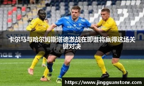 卡尔马与哈尔姆斯塔德激战在即谁将赢得这场关键对决