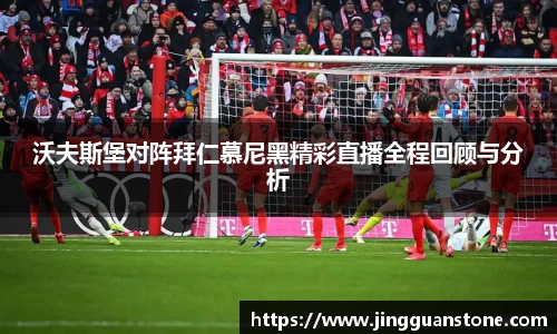 沃夫斯堡对阵拜仁慕尼黑精彩直播全程回顾与分析